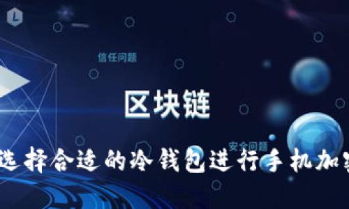 : 如何选择合适的冷钱包进行手机加密保护?