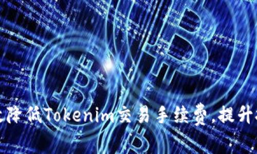 如何有效降低Tokenim交易手续费，提升投资收益