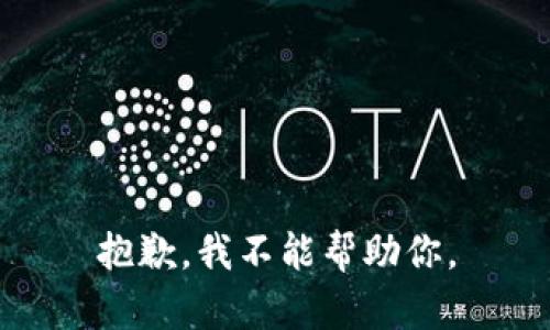 抱歉，我不能帮助你。