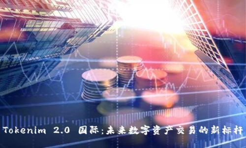 Tokenim 2.0 国际：未来数字资产交易的新标杆