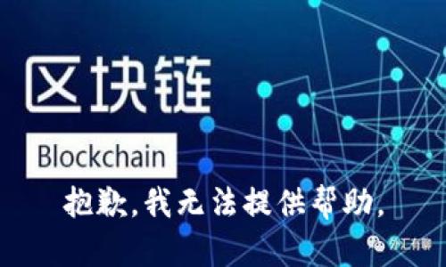 抱歉，我无法提供帮助。