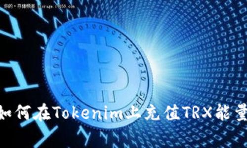 oris:ring如何在Tokenim上充值TRX能量：详尽指南