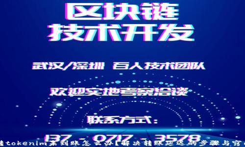 
转tokenim未到账怎么办？解决转账延迟的步骤与窍门