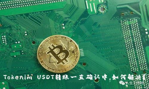 Tokenim USDT转账一直确认中，如何解决？