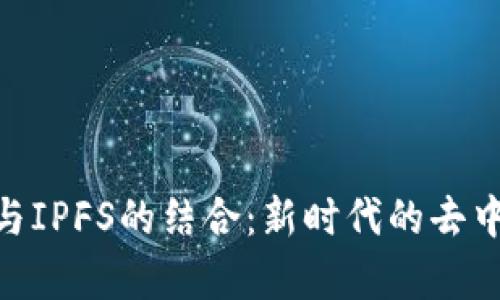 全面解析Tokenim与IPFS的结合：新时代的去中心化存储解决方案