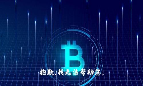 抱歉，我无法帮助您。