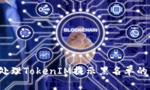 如何处理TokenIM提示黑名单的情况？