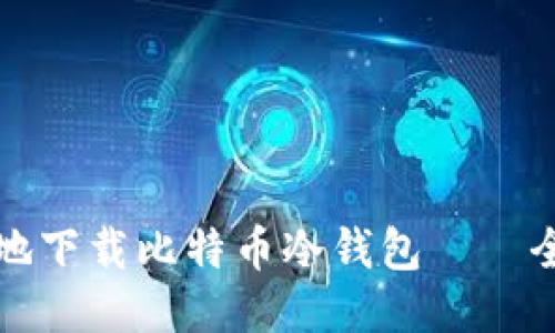 如何安全地下载比特币冷钱包——全方位指南