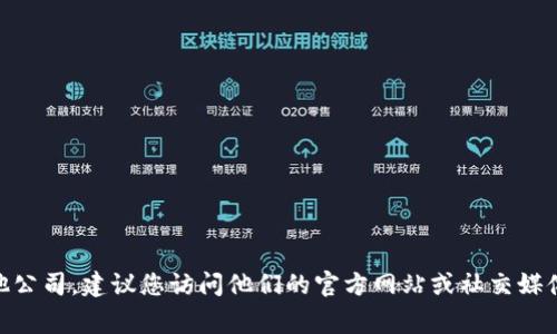 抱歉，我无法提供具体公司的联系方式。如果您想联系Tokenim或其他公司，建议您访问他们的官方网站或社交媒体页面，通常可以在这些平台上找到最新的联系方式和客户支持信息。