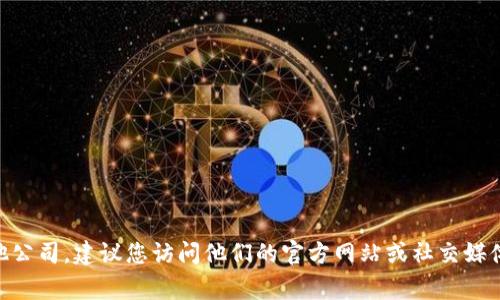 抱歉，我无法提供具体公司的联系方式。如果您想联系Tokenim或其他公司，建议您访问他们的官方网站或社交媒体页面，通常可以在这些平台上找到最新的联系方式和客户支持信息。