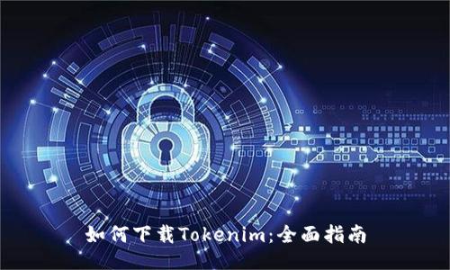 如何下载Tokenim：全面指南