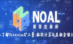 深入了解Tokenim矿工费：按次计算还是按金额计算