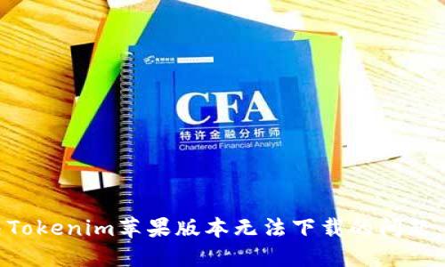 如何解决Tokenim苹果版本无法下载的问题：全面指南