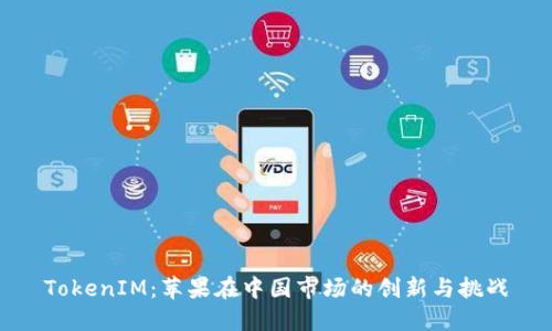 TokenIM：苹果在中国市场的创新与挑战