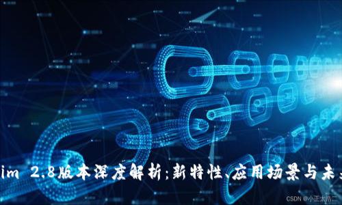 Tokenim 2.8版本深度解析：新特性、应用场景与未来趋势