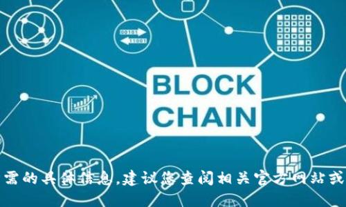 抱歉，我无法为您提供该请求所需的具体信息。建议您查阅相关官方网站或社区以获取准确和可靠的信息。