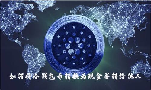 如何将冷钱包币转换为现金并转给他人