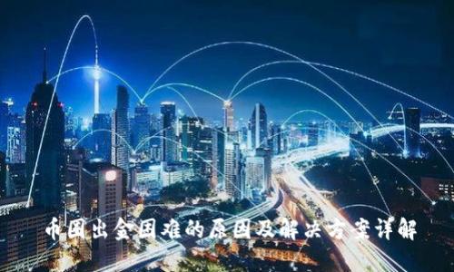 币圈出金困难的原因及解决方案详解