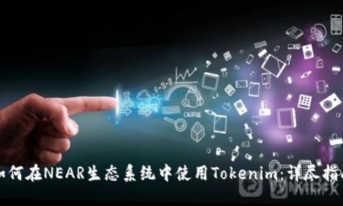如何在NEAR生态系统中使用Tokenim：详尽指南