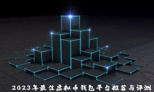 
  2023年最佳虚拟币钱包平台推荐与评测