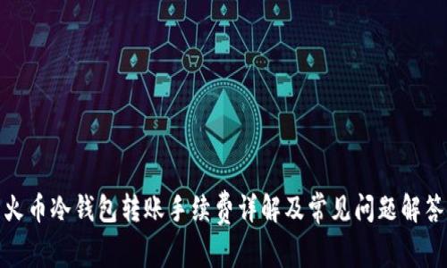 火币冷钱包转账手续费详解及常见问题解答
