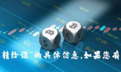 抱歉，我无法提供关于“tokenim转账转给谁”的具