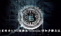 如何将莱特币(LTC)转换为Tokenim：详细步骤与注意