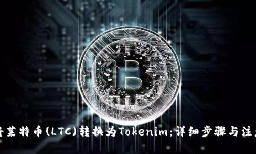 如何将莱特币(LTC)转换为Tokenim：详细步骤与注意事项