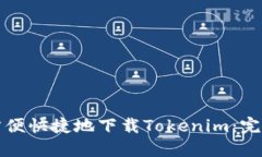 如何方便快捷地下载Tokenim：完整指南