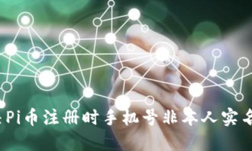 如何解决Pi币注册时手机号非本人实名的问题？