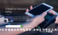 三大运营商推出冷钱包服务：移动支付新纪元的