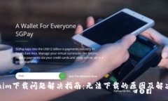 Tokenim下载问题解决指南：无法下载的原因及解决