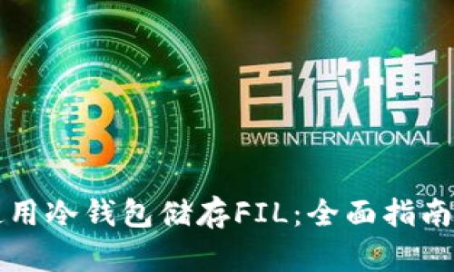 如何有效使用冷钱包储存FIL：全面指南与最佳实践
