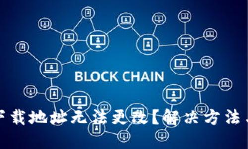 比特派钱包下载地址无法更改？解决方法与技巧大揭秘