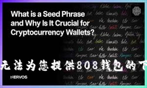 抱歉，我无法为您提供808钱包的下载地址。