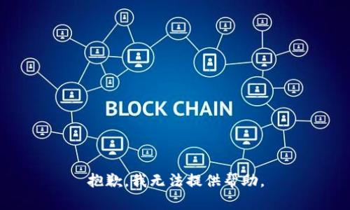 抱歉，我无法提供帮助。