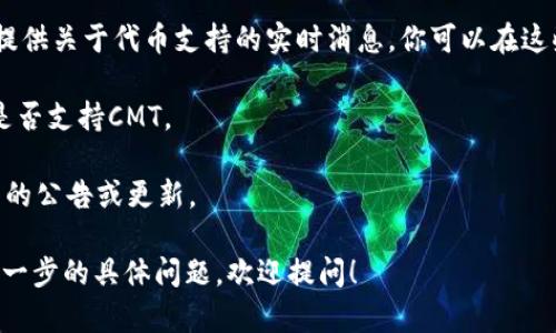 截至我的最后更新（2023年10月），Tokenim是一个专注于加密货币和区块链技术的平台。如果你在询问Tokenim是否支持CMT（CoinMarketCap Token），具体取决于Tokenim平台的最新发展。

确认是否支持某种特定的代币，通常有几个方法：

1. **访问官网**：最直接的方式是访问Tokenim的官方网站，查看他们的币种列表或相关公告，以获得最新的支持信息。

2. **社区和论坛**：加密货币社区（如Reddit、Telegram等）的讨论往往会提供关于代币支持的实时消息。你可以在这些平台上搜索Tokenim和CMT的相关话题。

3. **客服咨询**：如果不确定，也可以直接联系Tokenim的客服，询问他们是否支持CMT。

4. **社交媒体**：关注Tokenim的社交媒体账号，通常会有关于新支持代币的公告或更新。

因为加密货币市场变化迅速，建议你关注以上渠道得到最新消息。如果有进一步的具体问题，欢迎提问！