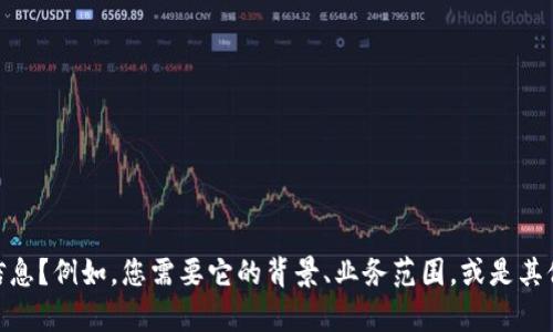 请问您想了解关于“tokenim”的哪些信息？例如，您需要它的背景、业务范围，或是其他相关内容？这样我可以更好地帮助您。