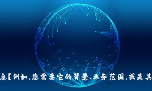 请问您想了解关于“tokenim”的哪些信息？例如，您需要它的背景、业务范围，或是其他相关内容？这样我可以更好地帮助您。