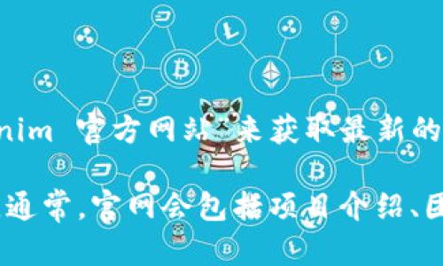 关于“Tokenim”的官网地址的信息可能会随时间变化，建议您直接在搜索引擎中输入“Tokenim 官方网站”来获取最新的访问链接。Tokenim是一个与区块链和数字资产管理相关的平台，提供了一系列服务和信息。

如果您想了解Tokenim的具体功能、特色或服务内容，可以在官网上找到相应的资源和说明。通常，官网会包括项目介绍、团队背景、白皮书下载、社区链接等信息，方便用户深入了解并参与其中。