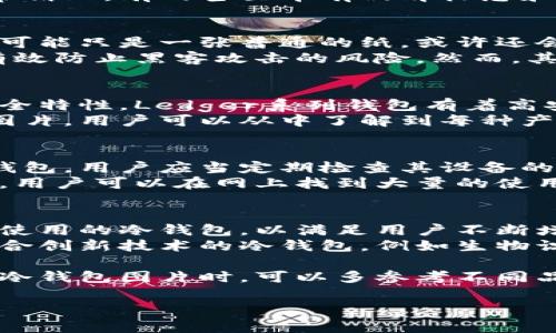 冷钱包是一种用于存储数字资产（如加密货币）的安全设备，与热钱包不同，它并不直接连接互联网。冷钱包有多种形式，通常包括硬件钱包、纸钱包等。在搜索冷钱包相关的图片时，用户通常会关注这些钱包的外观、功能和使用方法等。

以下介绍几种常见的冷钱包类型及其特点以供参考：

硬件钱包的外观和特点
硬件钱包是最常用的冷钱包类型之一。它们通常采用塑料或金属材料制成，形状和尺寸各异。有些硬件钱包看起来像USB闪存驱动器，而另一些则像小巧的移动设备。
大多数硬件钱包配备了一块小屏幕，用于显示交易信息和助记词。这些设备在外形上往往设计得非常精致，有的甚至带有品牌标志和个性化的外壳设计。用户可以通过不同的颜色和尺寸选择来适应自己的风格。

纸钱包的简单与安全
纸钱包是一种最基础的冷钱包形式，它是通过打印出私钥和公钥的方式来实现。纸钱包的外观简洁，可能只是一张普通的纸，或许还会有二维码供扫描。
虽然纸钱包看似简单，但正是这种简单性带来了安全性。只要保管得当，不被他人看到，纸钱包就能有效防止黑客攻击的风险。然而，其缺点在于易受损，难以恢复。如果纸张撕毁或遗失，用户的资产可能会因此而丢失。

不同品牌冷钱包的比较
市场上有许多不同品牌的冷钱包，例如Ledger和Trezor，用户在选择时会参考这些品牌的声誉和安全特性。Ledger系列钱包有着高安全性的传输机制，同时支持多种加密货币；而Trezor则以其易用性和用户体验而闻名。
在寻找冷钱包的图片时，用户可以看到这些品牌的不同设计。他们的官网通常提供高清晰度的产品图片，用户可以从中了解到每种产品的细节。

使用冷钱包的场景与技巧
冷钱包的使用场景相对特定，用户通常在进行大额投资时选择冷钱包存储资产。为了更好地使用冷钱包，用户应当定期检查其设备的状态，并确保其固件是最新的。
对于初学者而言，学习如何生成和保管助记词也是十分重要的，这直接关系到他们的资产安全。此外，用户可以在网上找到大量的使用教程和视频，帮助他们更快速地上手。

冷钱包市场趋势与未来展望
随着加密货币市场的不断发展，冷钱包的需求也在增加。许多新兴技术公司正在研发更安全、更易于使用的冷钱包，以满足用户不断增长的需求。
未来，冷钱包的安全特性和使用便利性将成为竞争的两个关键方面。我们可以预见，将会出现更多结合创新技术的冷钱包，例如生物识别技术的应用，这将使得安全性再次提升。

总结来说，冷钱包是数字资产存储的重要工具，用户在选择时需要关注其安全性和品牌信誉。在搜索冷钱包图片时，可以多参考不同品牌和类型的产品，从而做出更合适的选择。

如果您还有其他具体问题或更多的内容需求，请告诉我！