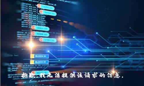 抱歉，我无法提供该请求的信息。