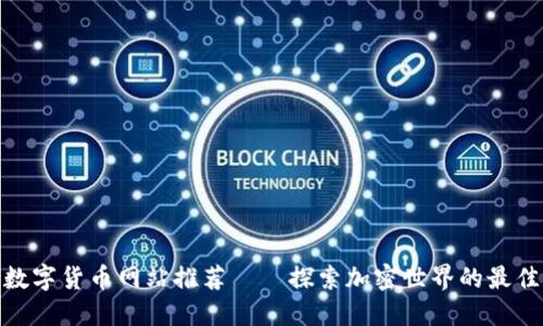 最全数字货币网站推荐——探索加密世界的最佳选择