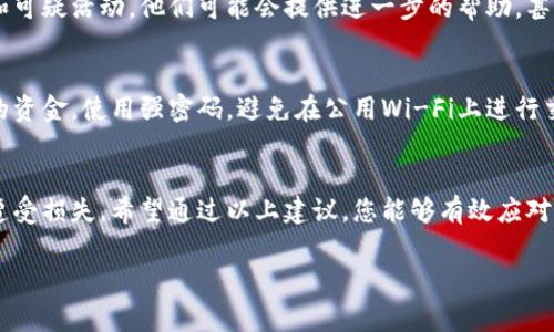 如果您在Gate.io账户中发现资金被骗的情况，这无疑是令人痛心和焦虑的。首先，请冷静处理此事，以下是一些建议和步骤，帮助您应对这种情况。

1. 立即冻结账户
第一时间登录您的Gate.io账户，尝试进行账户的安全设置。如果您能成功登录，务必立即更改密码，并启用两步验证（2FA）功能，以防止进一步的损失。如果账户已被黑客控制，您可能无法访问账户，这时请联系Gate.io客服。

2. 联系Gate.io客服
与Gate.io的支持团队联系，报告您的账户被黑客攻击或资金失窃的情况。说明详细情况，包括交易记录、可疑活动及其他相关信息。通常，他们会要求您提供身份验证信息以确认您是账户的合法拥有者。

3. 收集证据
收集一切可以证明您资金被骗的证据，包括交易记录、聊天记录，以及任何可疑的电子邮件或信息。这些将有助于后续的调查和申诉。

4. 检查邮件和社交媒体
黑客通常会通过钓鱼邮件或社交工程手段获取用户信息。检查您是否在其他平台接收到可疑的邮件或信息，及时更改相应账户的密码，增强安全性。

5. 通知您的银行和支付平台
如果您使用银行转账或信用卡进行充值，及时通知您的银行或支付平台，报告延误交易和可疑活动。他们可能会提供进一步的帮助，甚至冻结相关交易以防止资金继续流出。

6. 学习防范措施
虽然此时您的资金可能已经损失，但请把这次经历作为教训，学习如何更好地保护自己的资金。使用强密码，避免在公用Wi-Fi上进行交易，始终警惕可疑的通讯。

总结
在数字货币快速发展的今天，安全防范尤为重要。许多用户由于缺乏相关知识和经验而遭受损失。希望通过以上建议，您能够有效应对Gate.io账户资金被骗的情况，并提高自身的安全意识，避免未来的风险。

如果你有更多问题，欢迎随时提问。