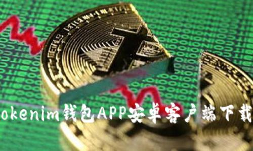全面解析：Tokenim钱包APP安卓客户端下载与使用指南