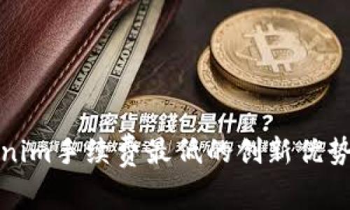 欧易转tokenim手续费最低的创新优势与使用攻略