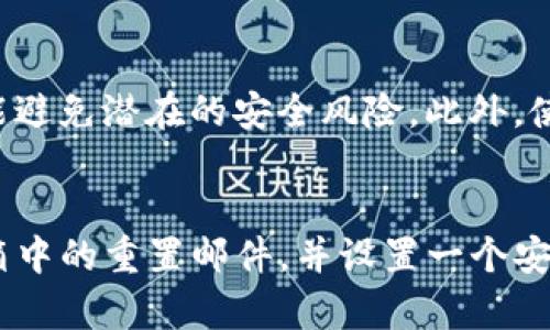 如果你忘记了Tokenim的密码，不用担心，可以按照以下步骤进行密码重置。

步骤一：访问Tokenim登录页面
首先，打开你的网络浏览器，并访问Tokenim的官方网站。在登录页面中，你会看到“忘记密码？”的链接。点击这个链接，去进行密码重置。

步骤二：输入注册邮箱
在弹出的窗口中，根据提示输入你注册Tokenim账户时使用的邮箱地址。确保这个邮箱是正确的，因为重置链接会发送到这个邮箱中。输入后，点击“发送重置链接”按钮。

步骤三：检查邮箱
接下来，打开你的电子邮箱，查找来自Tokenim的邮件。请注意，有时候邮件可能会进入“垃圾邮件”或“推广”文件夹。如果找到了，请点击邮件中的重置密码链接。

步骤四：设置新密码
点击重置链接后，你将被重定向到一个新页面。在这里，你可以设置新的密码。为了确保安全性，建议使用包含字母、数字和特殊字符的强密码。同时，不要重复以前使用的密码。输入新密码后，再次确认你所输入的密码。

步骤五：完成重置并登录
完成新密码的设置后，你应该会看到成功的提示信息。现在，你可以返回Tokenim的登录页面，使用新的密码进行登录。输入你的邮箱和新设置的密码，完成登录即可。

附加提示
在日常使用中，建议你定期更改账户密码，并保持密码的复杂性。这不仅能保护你的账户，还能避免潜在的安全风险。此外，使用密码管理工具来记录密码，也是一个不错的选择，可以大大减少遗忘密码的可能性。

总结
忘记Tokenim密码是一个常见的问题，通过上述步骤简单操作即可轻松解决。确保你关注邮箱中的重置邮件，并设置一个安全的新密码。希望这些信息能帮助到你，确保你的账户安全无忧。