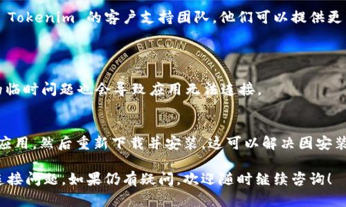 当您遇到 Tokenim 连接不上时，可以尝试以下几个步骤来排查和解决问题：

### 检查网络连接
1. 确保网络正常
首先检查您的网络连接。无论是 Wi-Fi 还是移动数据，确保您的设备已经连接到互联网。有时网络不稳定会导致应用无法正常连接。

2. 重启路由器
如果您使用的是 Wi-Fi，尝试重启路由器。这可以帮助解决大多数网络连接问题。

### 检查应用设置
3. 更新应用程序
确保您使用的 Tokenim 是最新版本。过时的版本可能会存在连接问题。前往应用商店检查是否有可用的更新并进行安装。

4. 检查权限设置
确认应用程序拥有必要的网络权限。如果设置不当，可以导致连接失败。在设备的设置中找到 Tokenim，查看应用权限并确保已授权。

### 尝试不同的连接方式
5. 切换网络环境
如果您使用的是 Wi-Fi，尝试切换到移动数据，反之亦然。有时特定的网络可能会受到限制，导致连接问题。

6. 使用VPN
如果您所在的地区访问 Tokenim 受到限制，可以尝试使用 VPN 进行连接。有些 VPN 服务可以帮助您绕过地方网络限制。

### 检查服务器状态
7. 查看官方社交媒体或状态页面
访问 Tokenim 的官方社交媒体页面或状态页，看看是否有公告或维护通知。服务器问题可能会导致大规模的连接故障。

### 联系客服
8. 联系支持团队
如果以上方法都未能解决问题，建议您联系 Tokenim 的客户支持团队。他们可以提供更详细的故障排除步骤，帮助您尽快恢复连接。

### 设备设置
9. 重启设备
尝试重启您的手机、平板或电脑，有时设备的临时问题也会导致应用无法连接。

10. 重新安装应用
作为最后的手段，可以考虑卸载 Tokenim 应用，然后重新下载并安装。这可以解决因安装错误导致的连接问题。

希望这些步骤能帮助您解决 Tokenim 的连接问题。如果仍有疑问，欢迎随时继续咨询！