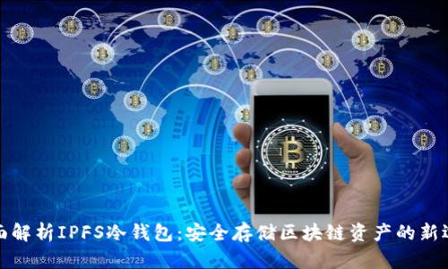 全面解析IPFS冷钱包：安全存储区块链资产的新选择