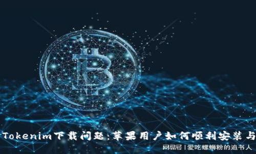 解决Tokenim下载问题：苹果用户如何顺利安装与使用